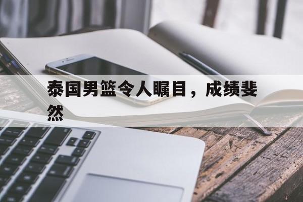 米兰体育官方-泰国男篮令人瞩目，成绩斐然的简单介绍