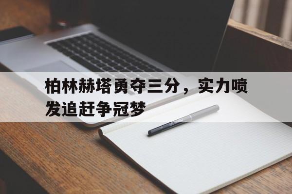 米兰体育网页版-柏林赫塔勇夺三分，实力喷发追赶争冠梦的简单介绍